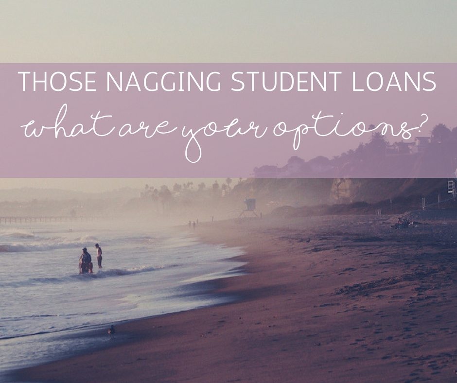Those Nagging Student Loans – What are Your Options